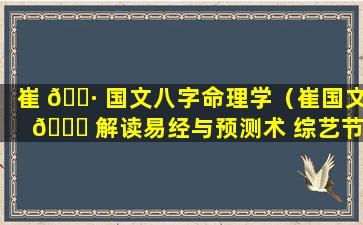 崔 🌷 国文八字命理学（崔国文 🍀 解读易经与预测术 综艺节目）